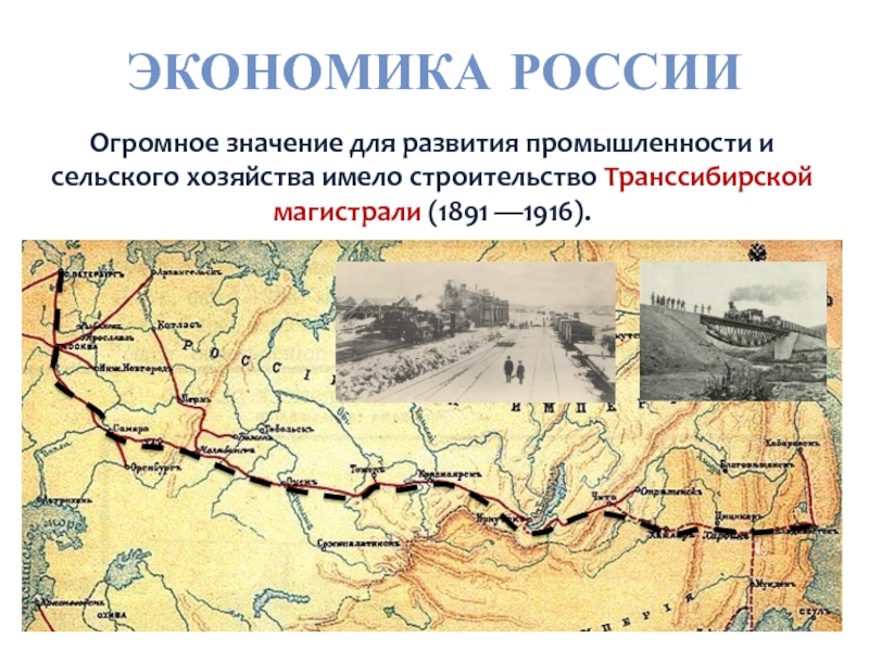 ЭКОНОМИКА РОССИИОгромное значение для развития промышленности и сельского хозяйства имело строительство Транссибирской магистрали (1891 —1916).