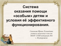 Выступление на тему: Система оказания помощи особым детям и условия её эффективного функционирования.