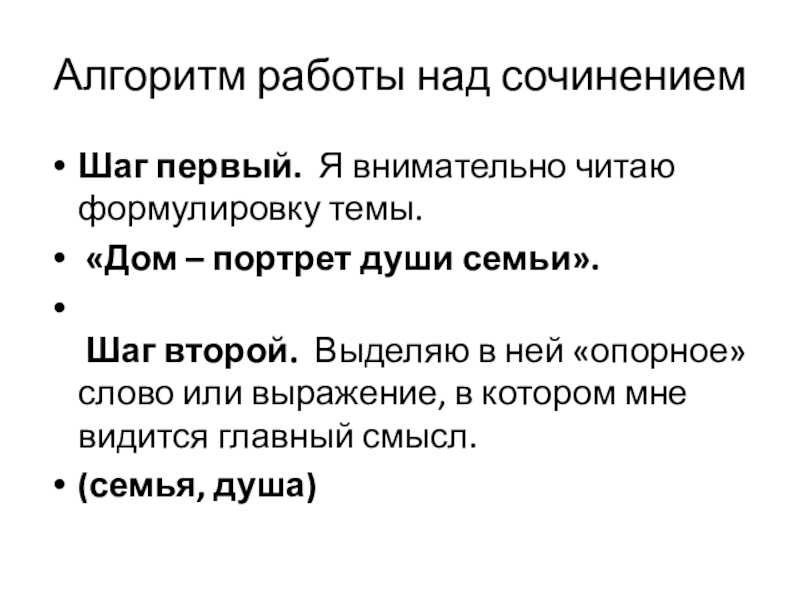 Алгоритм работы над сочинениемШаг первый.  Я внимательно читаю формулировку темы. «Дом – портрет души семьи».  Шаг второй.  Выделяю