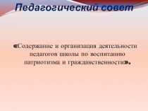 Презентация педсоветаСодержание и организация деятельности педагогов школы по воспитанию патриотизма и гражданственности.