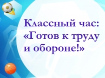 Презентация для классного часа Готов к труду и обороне!