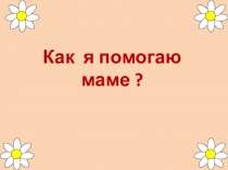 Презентация по русскому языку в сш №189 на тему  Как я помогаю маме