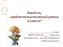 Презентация по математике на тему Какой он, среднестатистический ученик 6 класса? (внеурочная деятельность 6 класс). Исследовательская работа учащихся.