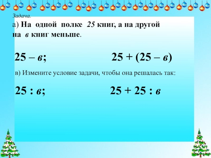 Меньше 25. На полке 25 книг. На одной полке 25 книг а на другой на b. Измени условие задачи чтобы она решалась так 25 :b. Условие к задаче на одной полке 25 книг на другой b книг меньше.