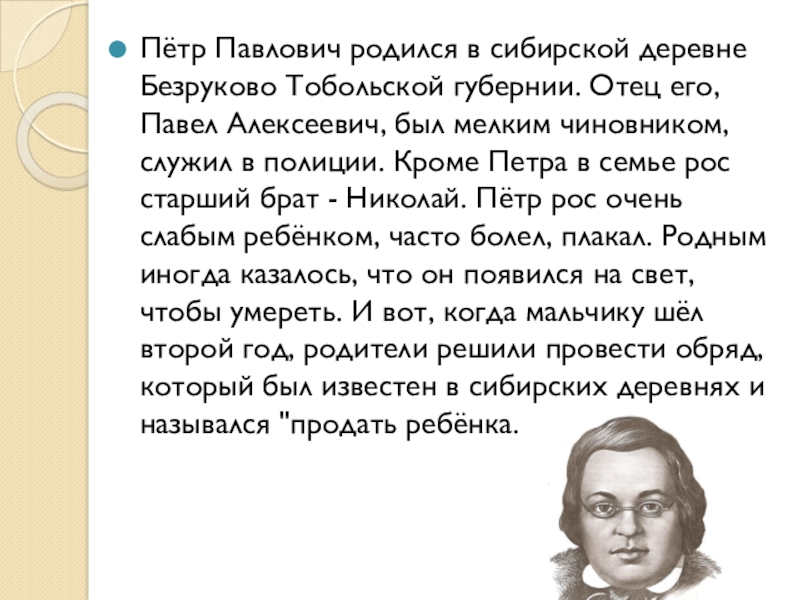 Пётр Павлович родился в сибирской деревне Безруково Тобольской губернии. Отец его, Павел Алексеевич, был мелким чиновником, служил