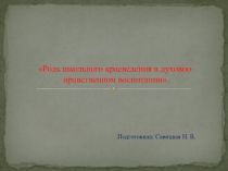 Презентация:Роль школьного краеведения в духовно-нравственном воспитании.