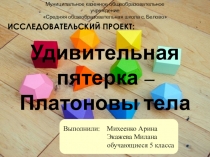 Презентация к проекту Удивительная пятерка - Платоновы тела