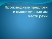 Презентация к уроку Производные предлоги и омонимичные им части речи
