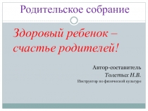 Родительское собрание на тему: Здоровый ребенок- счастливый родитель!