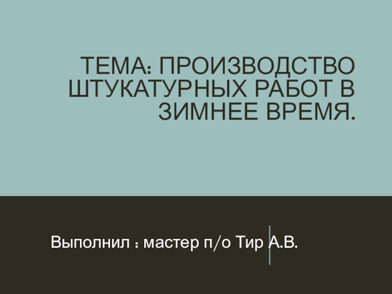 Тема: Производство штукатурных работ в зимнее время.ВВыполнил : мастер п/о Тир А.В.