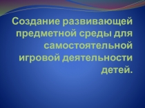 Создание развивающей предметной среды для самостоятельной игровой деятельности детей