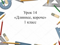 Презентация по математике на тему Длиннее, короче (1 класс)