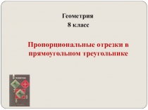 Презентация по геометрии на тему Пропорциональные отрезки в прямоугольном треугольнике