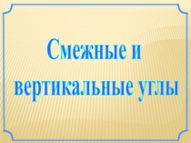 Презентация по теме Смежные и вертикальные углы