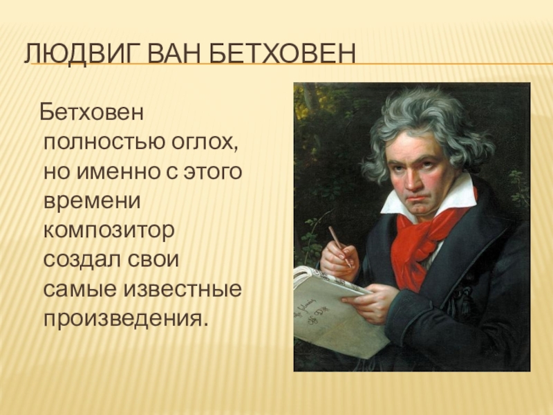 Людвиг ван Бетховен Бетховен полностью оглох, но именно с этого времени композитор создал свои самые известные