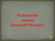 Презентация по ОПК на тему Икона Казанской Божией Матери