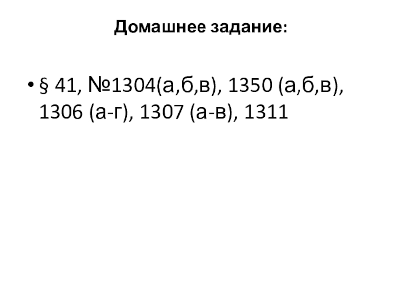 Домашнее задание:  § 41, №1304(а,б,в), 1350 (а,б,в), 1306 (а-г), 1307 (а-в), 1311