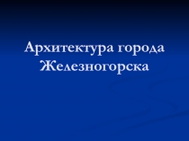 Презентация по изобразительному искусству Архитектура Железногорска