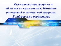 Презентация по информатике на тему Компьютерная графика и области её применения. Понятие растровой и векторной графики. Графические редакторы (8 класс)