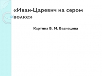 Презентация по литературе на тему: Иван-Царевич на сером волке (художник Васнецов В.М.)