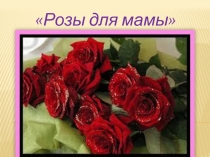 Презентация к внеурочному занятию по кружку Уроки нравственности на тему Розы для мамы (3 класс)