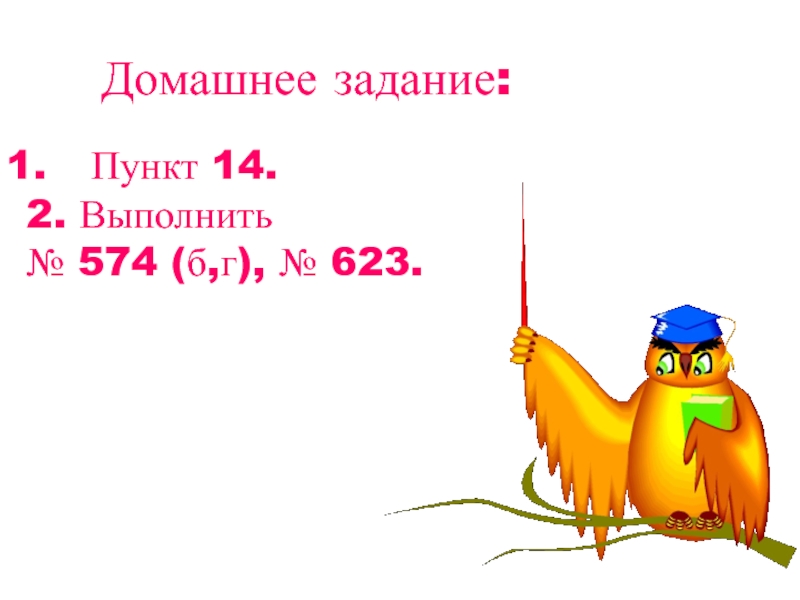 Домашнее задание:Пункт 14.2. Выполнить № 574 (б,г), № 623.