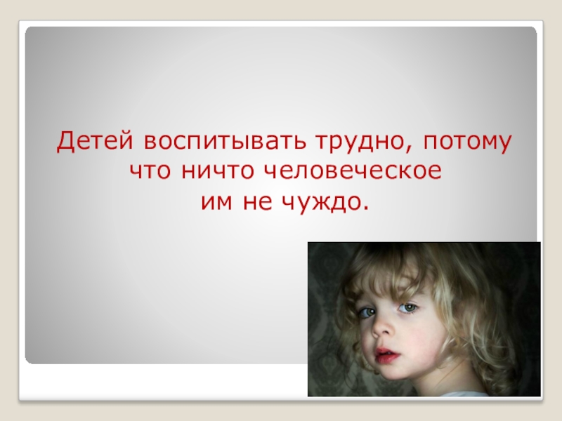 Трудно потому. Ничто человеческое не чуждо. Я человек и ничто человеческое. Я человек и ничто человеческое мне не чуждо. Ничто человеческое нам не чуждо кто сказал.