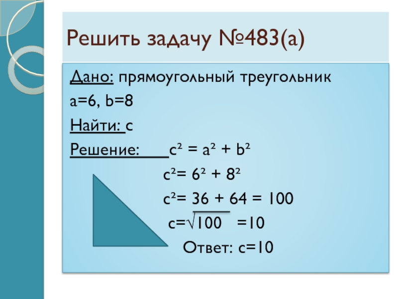Решить задачу №483(а)Дано: прямоугольный треугольникa=6, b=8Найти: cРешение:   с² = a² + b²