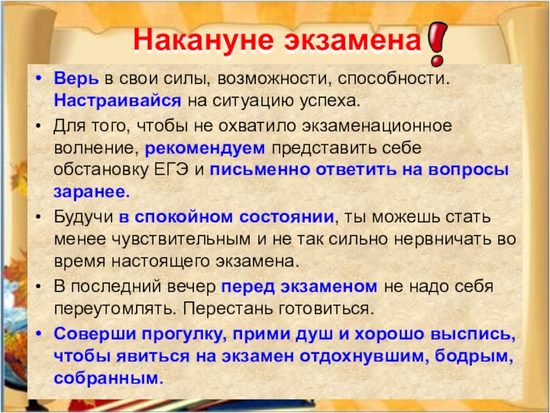 Верь в свои силы, возможности, способности. Настраивайся на ситуацию успеха. Для того, чтобы не охватило экзаменационное волнение,