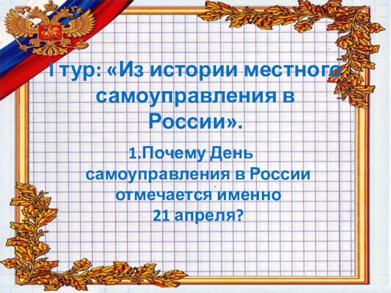 I тур: «Из истории местного самоуправления в России».1.Почему День самоуправления в России отмечается именно