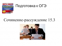 Презентация к уроку русского языка Подготовка к ОГЭ. Сочинение-рассуждение 15.3