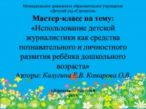 Презентация к Мастер-классу на тему: Использование детской журналистики как средства познавательного и личностного развития ребенка дошкольного возраста (для педагогов методического объединения воспитателей старшего дошкольного возраста)