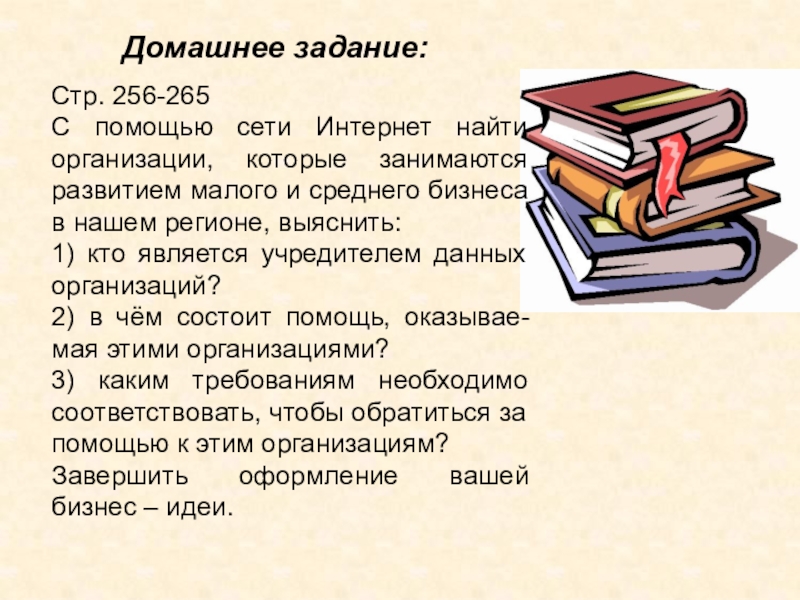 Домашнее задание:Стр. 256-265С помощью сети Интернет найти организации, которые занимаются развитием малого и среднего бизнеса в нашем