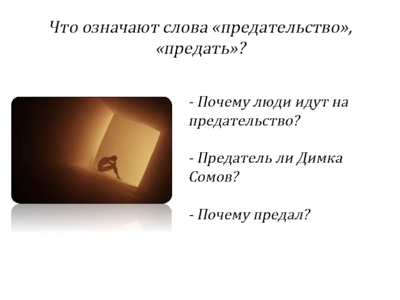 Что означают слова «предательство», «предать»?- Почему люди идут на предательство?  - Предатель ли Димка Сомов?