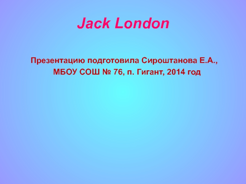 Jack London    Презентацию подготовила Сироштанова Е.А.,