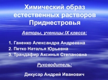Презентация к исследовательской работе по химии на тему Химический образ естественных растворов Приднестровья