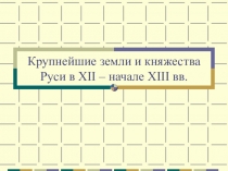 Крупнейшие земли и княжества Руси в XII – начале XIII вв.