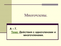 Презентация по теме действия с одночленами и многочленами