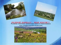 Презентация Родной Донбасс - моя земля! Развитие социально- личностных качеств дошкольников через патриотическое воспитание