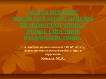 Презентация по психологии на тему КОГДА ПРЕЖНИЕ ВОСПИТАТЕЛЬНЫЕ ПРИЕМЫ НЕ ПОМОГАЮТ (ПОИСК НОВЫХ СПОСОБОВ ВЗАИМОДЕЙСТВИЯ)