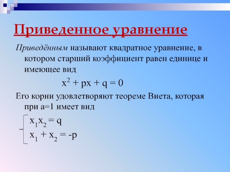 Приведенное уравнениеПриведённым называют квадратное уравнение, в котором старший коэффициент равен единице и имеющее вид