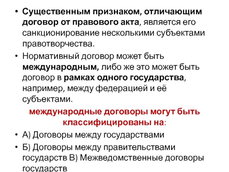 Существенным признаком, отличающим договор от правового акта, является его санкционирование несколькими субъектами правотворчества.Нормативный договор может быть международным,