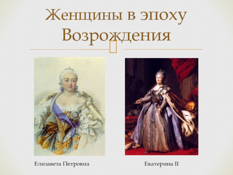 Женщины в эпоху ВозрожденияЕлизавета ПетровнаЕкатерина II