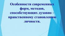 Педагогический совет Особенности современных форм, методов, способствующих духовно-нравственному становлению личности.