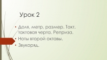 Презентация по сольфеджио на тему Доля, метр, размер. Такт, тактовая черта. Реприза. Ноты второй октавы. Звукоряд.