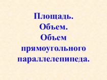 Презентация к уроку математики в 5 классе по теме Площадь. Объем. Объем прямоугольного параллелепипеда