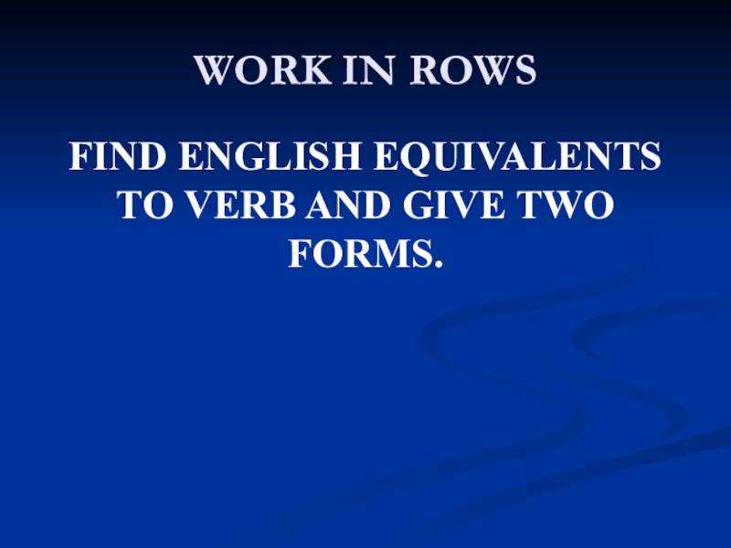 WORK IN ROWSFIND ENGLISH EQUIVALENTS TO VERB AND GIVE TWO FORMS.