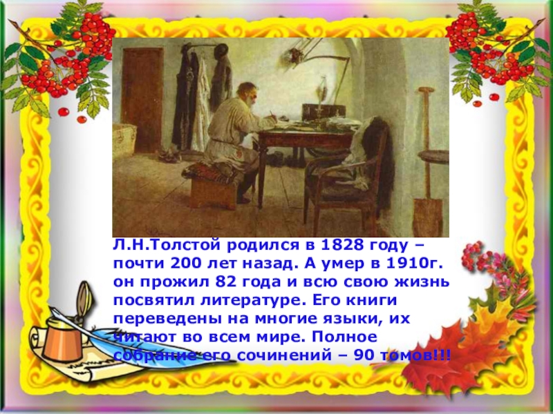 Л.Н.Толстой родился в 1828 году – почти 200 лет назад. А умер в 1910г. он прожил 82