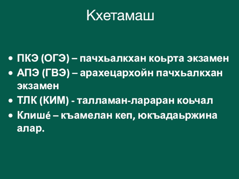 Кхетамаш ПКЭ (ОГЭ) – пачхьалкхан коьрта экзаменАПЭ (ГВЭ) – арахецархойн пачхьалкхан экзаменТЛК (КИМ) - талламан-лараран коьчалКлишé –