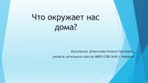 Презентация по окружающему миру на темуЧто окружает нас дома?(1класс)